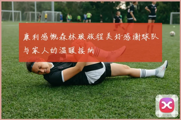 康利感慨森林狼旅程美好感谢球队与家人的温暖接纳