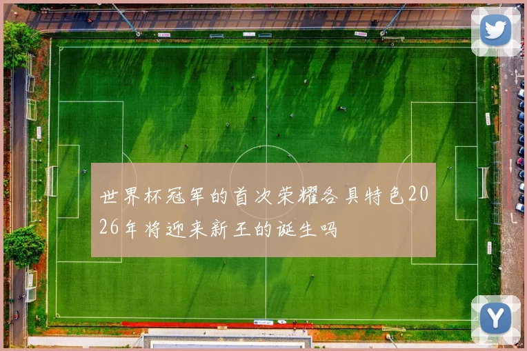 世界杯冠军的首次荣耀各具特色2026年将迎来新王的诞生吗