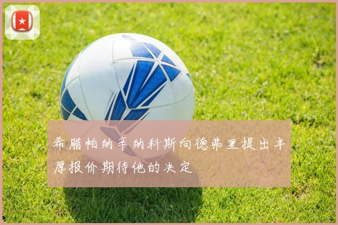 希腊帕纳辛纳科斯向德弗里提出丰厚报价期待他的决定