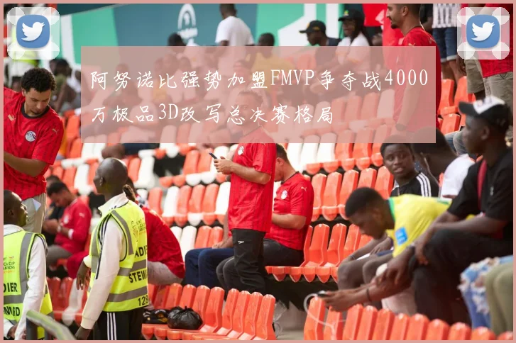 阿努诺比强势加盟FMVP争夺战4000万极品3D改写总决赛格局