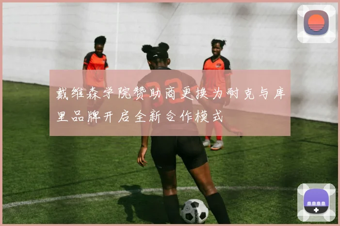 戴维森学院赞助商更换为耐克与库里品牌开启全新合作模式