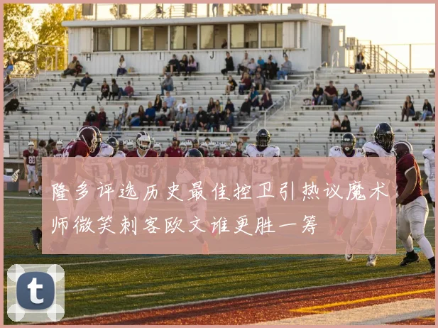 隆多评选历史最佳控卫引热议魔术师微笑刺客欧文谁更胜一筹