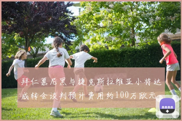 拜仁慕尼黑与捷克斯拉维亚小将达成转会谈判预计费用约100万欧元