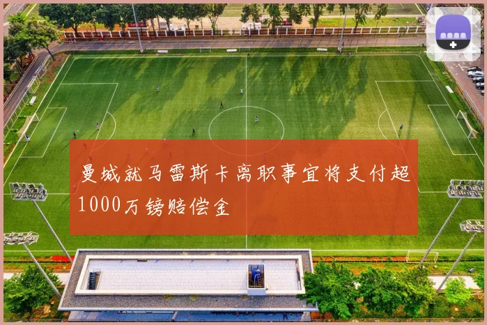曼城就马雷斯卡离职事宜将支付超1000万镑赔偿金