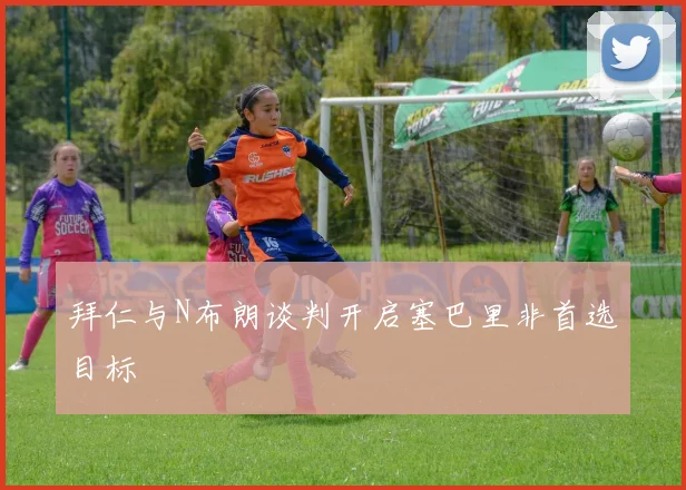 拜仁与N布朗谈判开启塞巴里非首选目标