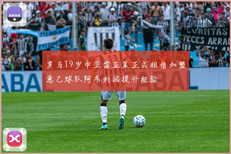 罗马19岁中卫雷亚莱正式租借加盟意乙球队阿韦利诺提升经验